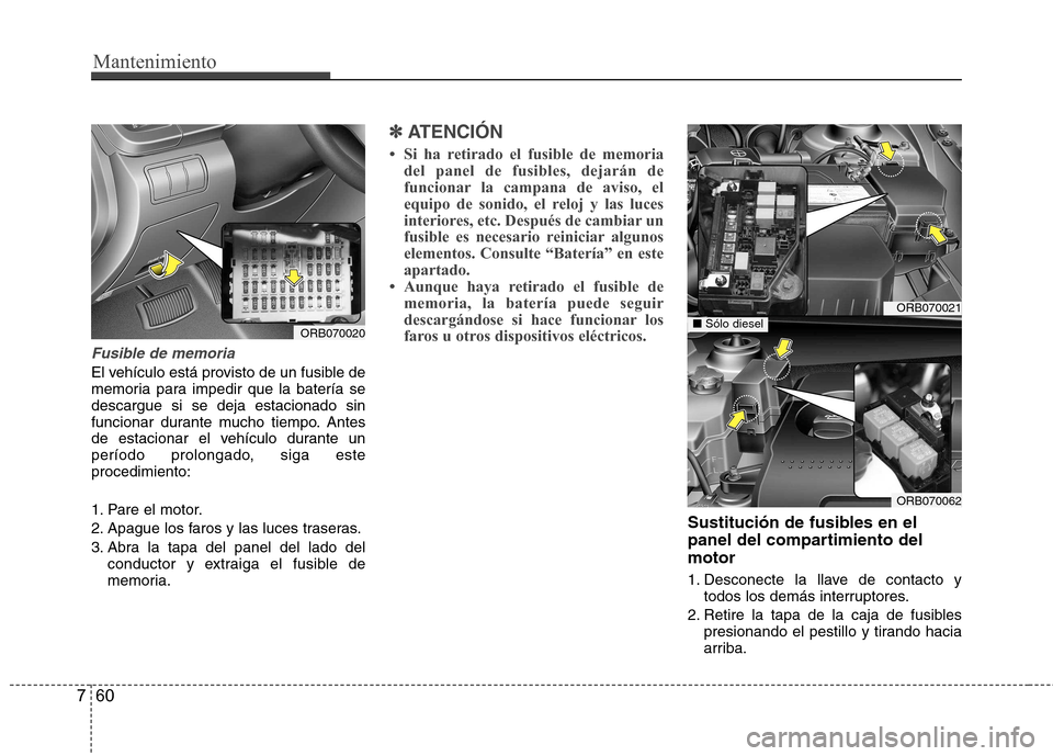 Hyundai Accent 2012 Manual del propietario (in Spanish) Mantenimiento
60
7
Fusible de memoria
El vehículo está provisto de un fusible de
memoria para impedir que la batería sedescargue si se deja estacionado sin
funcionar durante mucho tiempo. Antes
de Hyundai Accent 2012 Manual del propietario (in Spanish) Mantenimiento
60
7
Fusible de memoria
El vehículo está provisto de un fusible de
memoria para impedir que la batería sedescargue si se deja estacionado sin
funcionar durante mucho tiempo. Antes
de
