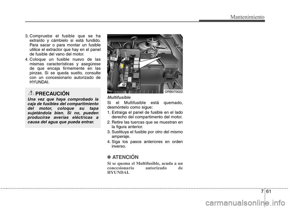 Hyundai Accent 2012 Manual del propietario (in Spanish) 761
Mantenimiento
3. Compruebe el fusible que se haextraído y cámbielo si está fundido.
Para sacar o para montar un fusible
utilice el extractor que hay en el panel
de fusible del vano del motor.
Hyundai Accent 2012 Manual del propietario (in Spanish) 761
Mantenimiento
3. Compruebe el fusible que se haextraído y cámbielo si está fundido.
Para sacar o para montar un fusible
utilice el extractor que hay en el panel
de fusible del vano del motor.