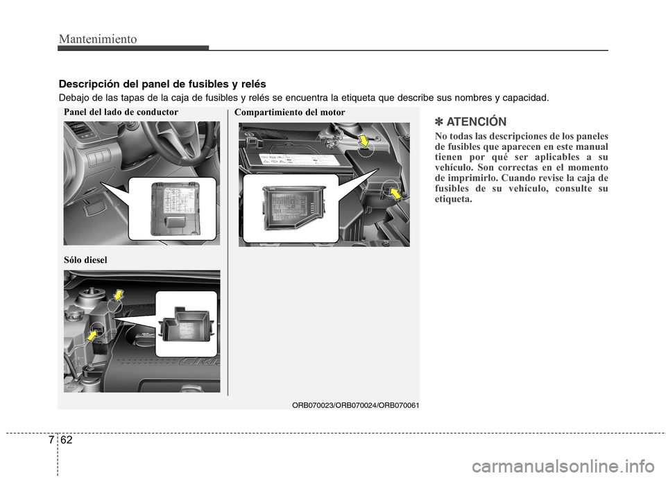 Hyundai Accent 2012 Manual del propietario (in Spanish) Mantenimiento
62
7
✽✽
ATENCIÓN
No todas las descripciones de los paneles
de fusibles que aparecen en este manual
tienen por qué ser aplicables a su
vehículo. Son correctas en el momento
de Hyundai Accent 2012 Manual del propietario (in Spanish) Mantenimiento
62
7
✽✽
ATENCIÓN
No todas las descripciones de los paneles
de fusibles que aparecen en este manual
tienen por qué ser aplicables a su
vehículo. Son correctas en el momento
de