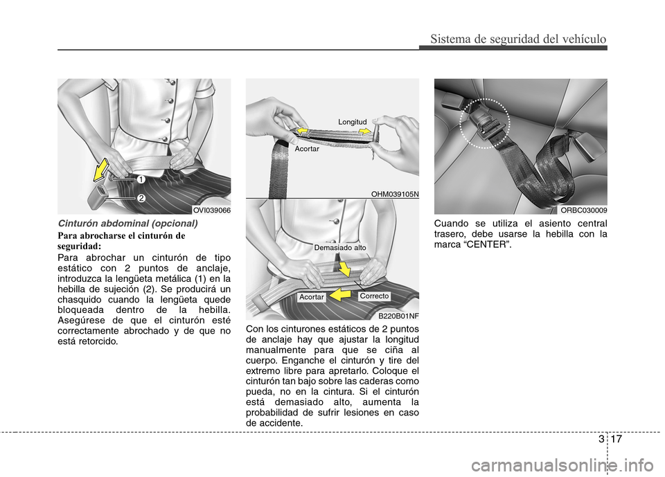 Hyundai Accent 2012  Manual del propietario (in Spanish) 317
Sistema de seguridad del vehículo
Cinturón abdominal (opcional)
Para abrocharse el cinturón de seguridad: 
Para abrochar un cinturón de tipo 
estático con 2 puntos de anclaje,introduzca la le