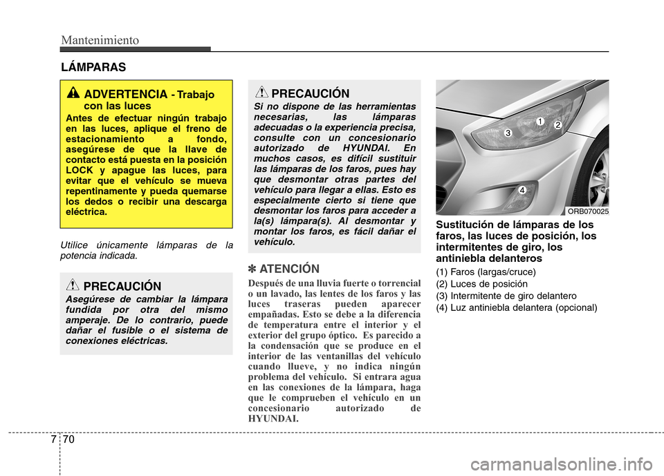 Hyundai Accent 2012 Manual del propietario (in Spanish) Mantenimiento
70
7
LÁMPARAS
Utilice únicamente lámparas de la
potencia indicada.
✽✽
ATENCIÓN
Después de una lluvia fuerte o torrencial
o un lavado, las lentes de los faros y las
luces tra Hyundai Accent 2012 Manual del propietario (in Spanish) Mantenimiento
70
7
LÁMPARAS
Utilice únicamente lámparas de la
potencia indicada.
✽✽
ATENCIÓN
Después de una lluvia fuerte o torrencial
o un lavado, las lentes de los faros y las
luces tra