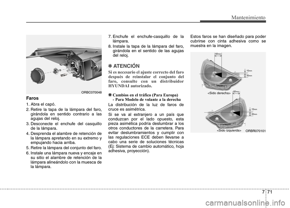 Hyundai Accent 2012 Manual del propietario (in Spanish) 771
Mantenimiento
Faros
1. Abra el capó.
2. Retire la tapa de la lámpara del faro,girándola en sentido contrario a las agujas del reloj.
3. Desconecte el enchufe del casquillo de la lámpara.
4. Hyundai Accent 2012 Manual del propietario (in Spanish) 771
Mantenimiento
Faros
1. Abra el capó.
2. Retire la tapa de la lámpara del faro,girándola en sentido contrario a las agujas del reloj.
3. Desconecte el enchufe del casquillo de la lámpara.
4.