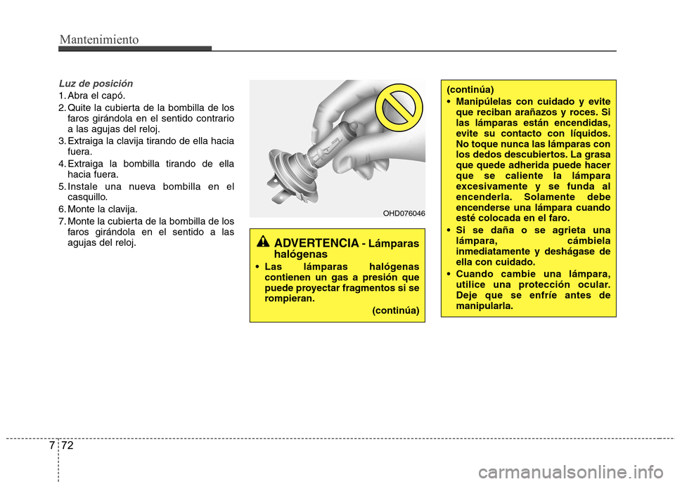 Hyundai Accent 2012 Manual del propietario (in Spanish) Mantenimiento
72
7
Luz de posición
1. Abra el capó.
2. Quite la cubierta de la bombilla de los
faros girándola en el sentido contrario a las agujas del reloj.
3. Extraiga la clavija tirando de ell Hyundai Accent 2012 Manual del propietario (in Spanish) Mantenimiento
72
7
Luz de posición
1. Abra el capó.
2. Quite la cubierta de la bombilla de los
faros girándola en el sentido contrario a las agujas del reloj.
3. Extraiga la clavija tirando de ell