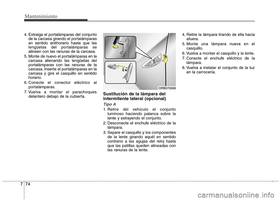 Hyundai Accent 2012 Manual del propietario (in Spanish) Mantenimiento
74
7
4. Extraiga el portalámparas del conjunto
de la carcasa girando el portalámparas
en sentido antihorario hasta que las
lengüetas del portalámparas se
alineen con las ranuras de Hyundai Accent 2012 Manual del propietario (in Spanish) Mantenimiento
74
7
4. Extraiga el portalámparas del conjunto
de la carcasa girando el portalámparas
en sentido antihorario hasta que las
lengüetas del portalámparas se
alineen con las ranuras de
