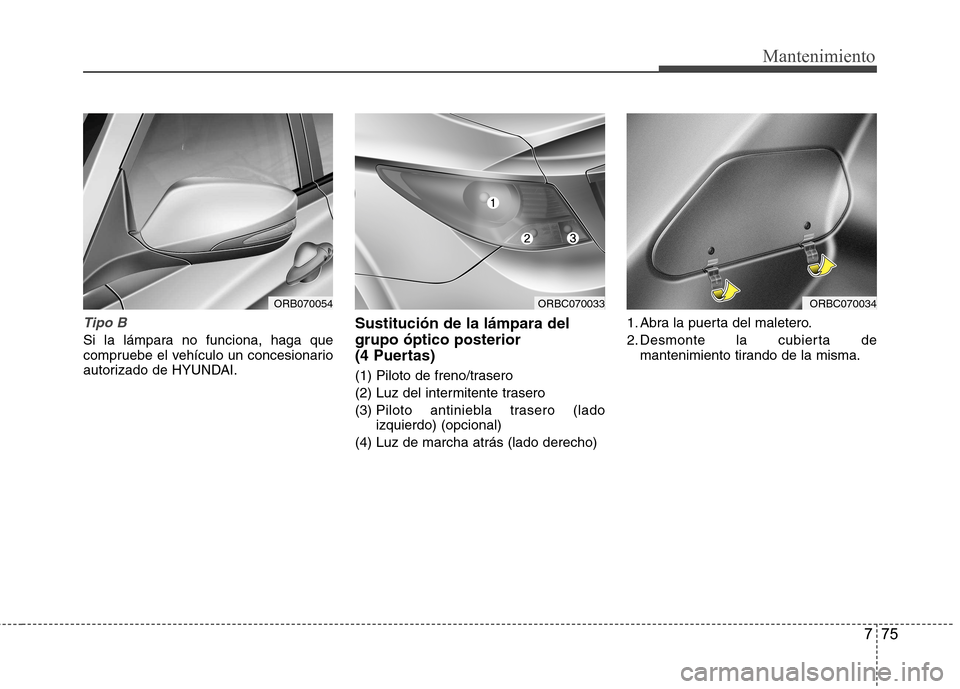 Hyundai Accent 2012 Manual del propietario (in Spanish) 775
Mantenimiento
Tipo B
Si la lámpara no funciona, haga que
compruebe el vehículo un concesionario
autorizado de HYUNDAI.Sustitución de la lámpara del grupo óptico posterior
(4 Puertas)
(1) P Hyundai Accent 2012 Manual del propietario (in Spanish) 775
Mantenimiento
Tipo B
Si la lámpara no funciona, haga que
compruebe el vehículo un concesionario
autorizado de HYUNDAI.Sustitución de la lámpara del grupo óptico posterior
(4 Puertas)
(1) P