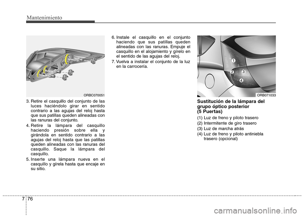 Hyundai Accent 2012 Manual del propietario (in Spanish) Mantenimiento
76
7
3. Retire el casquillo del conjunto de las
luces haciéndolo girar en sentido
contrario a las agujas del reloj hastaque sus patillas queden alineadas con
las ranuras del conjunto.
Hyundai Accent 2012 Manual del propietario (in Spanish) Mantenimiento
76
7
3. Retire el casquillo del conjunto de las
luces haciéndolo girar en sentido
contrario a las agujas del reloj hastaque sus patillas queden alineadas con
las ranuras del conjunto.