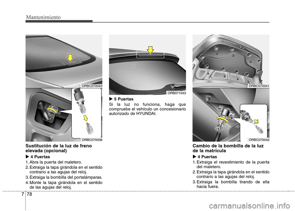 Hyundai Accent 2012  Manual del propietario (in Spanish) Mantenimiento
78
7
Sustitución de la luz de freno 
elevada (opcional)
�X
4 Puertas
1. Abra la puerta del maletero. 
2. Extraiga la tapa girándola en el sentido contrario a las agujas del reloj.
3. E