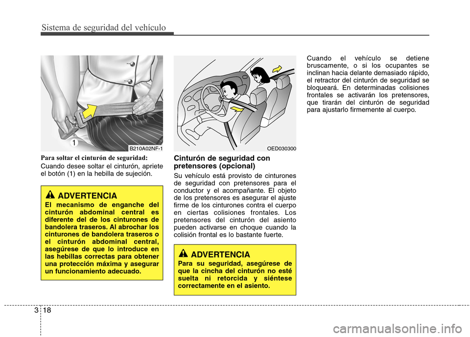 Hyundai Accent 2012  Manual del propietario (in Spanish) Sistema de seguridad del vehículo
18
3
Para soltar el cinturón de seguridad: 
Cuando desee soltar el cinturón, apriete el botón (1) en la hebilla de sujeción. Cinturón de seguridad con pretensor