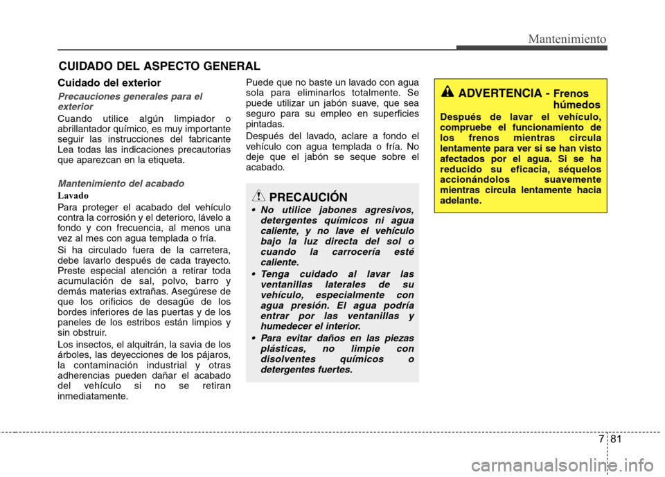 Hyundai Accent 2012 Manual del propietario (in Spanish) 781
Mantenimiento
CUIDADO DEL ASPECTO GENERAL
Cuidado del exterior
Precauciones generales para el exterior
Cuando utilice algún limpiador o
abrillantador químico, es muy importante
seguir las instr Hyundai Accent 2012 Manual del propietario (in Spanish) 781
Mantenimiento
CUIDADO DEL ASPECTO GENERAL
Cuidado del exterior
Precauciones generales para el exterior
Cuando utilice algún limpiador o
abrillantador químico, es muy importante
seguir las instr