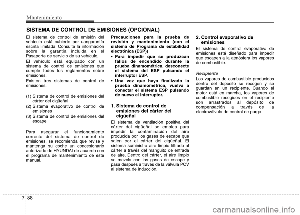 Hyundai Accent 2012 Manual del propietario (in Spanish) Mantenimiento
88
7
SISTEMA DE CONTROL DE EMISIONES (OPCIONAL)
El sistema de control de emisión del
vehículo está cubierto por uangarantía
escrita limitada. Consulte la información
sobre la garan Hyundai Accent 2012 Manual del propietario (in Spanish) Mantenimiento
88
7
SISTEMA DE CONTROL DE EMISIONES (OPCIONAL)
El sistema de control de emisión del
vehículo está cubierto por uangarantía
escrita limitada. Consulte la información
sobre la garan