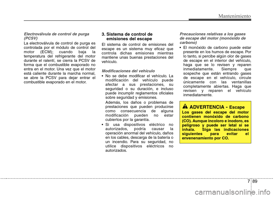 Hyundai Accent 2012 Manual del propietario (in Spanish) 789
Mantenimiento
Electroválvula de control de purga(PCSV)
La electroválvula de control de purga es controlada por el módulo de control del
motor (ECM); cuando baja la
temperatura del refrigerante Hyundai Accent 2012 Manual del propietario (in Spanish) 789
Mantenimiento
Electroválvula de control de purga(PCSV)
La electroválvula de control de purga es controlada por el módulo de control del
motor (ECM); cuando baja la
temperatura del refrigerante