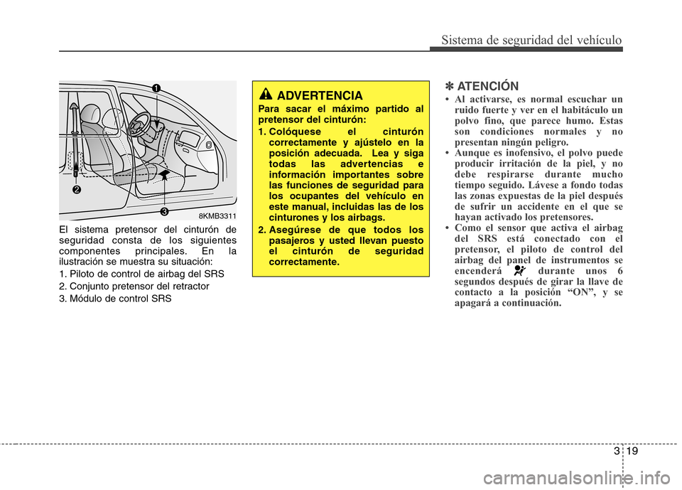 Hyundai Accent 2012  Manual del propietario (in Spanish) 319
Sistema de seguridad del vehículo
El sistema pretensor del cinturón de 
seguridad consta de los siguientes
componentes principales. En la
ilustración se muestra su situación: 
1. Piloto de con