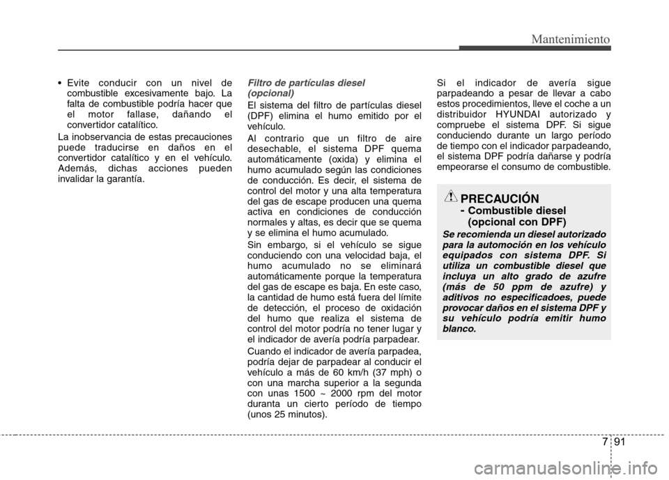 Hyundai Accent 2012 Manual del propietario (in Spanish) 791
Mantenimiento
Evite conducir con un nivel decombustible excesivamente bajo. La
falta de combustible podría hacer que
el motor fallase, dañando el
convertidor catalítico.
La inobservancia de e Hyundai Accent 2012 Manual del propietario (in Spanish) 791
Mantenimiento
Evite conducir con un nivel decombustible excesivamente bajo. La
falta de combustible podría hacer que
el motor fallase, dañando el
convertidor catalítico.
La inobservancia de e