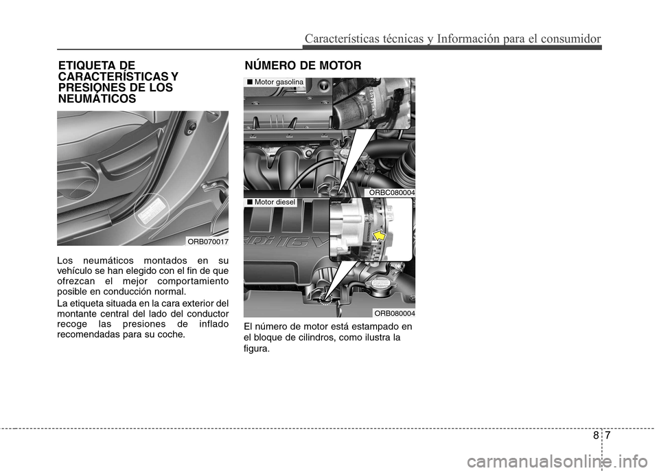 Hyundai Accent 2012 Manual del propietario (in Spanish) 87
Características técnicas y Información para el consumidor
Los neumáticos montados en su
vehículo se han elegido con el fin de que
ofrezcan el mejor comportamiento
posible en conducción norma Hyundai Accent 2012 Manual del propietario (in Spanish) 87
Características técnicas y Información para el consumidor
Los neumáticos montados en su
vehículo se han elegido con el fin de que
ofrezcan el mejor comportamiento
posible en conducción norma