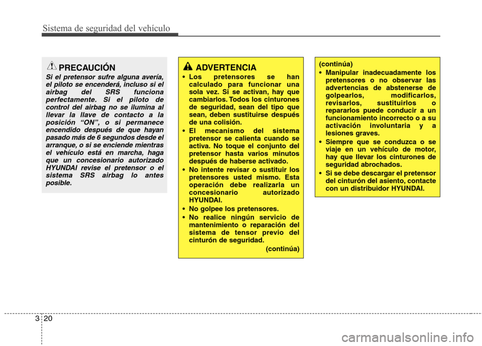 Hyundai Accent 2012  Manual del propietario (in Spanish) Sistema de seguridad del vehículo
20
3
ADVERTENCIA
 Los pretensores se han calculado para funcionar una 
sola vez. Si se activan, hay que
cambiarlos. Todos los cinturones
de seguridad, sean del tipo 