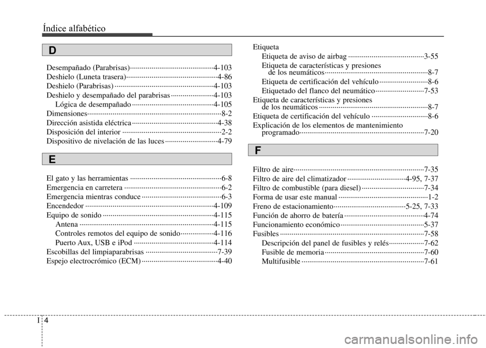 Hyundai Accent 2012  Manual del propietario (in Spanish) Índice alfabético
4
I
Desempañado (Parabrisas)···········································4-103 
Deshielo (Luneta trasera)················�