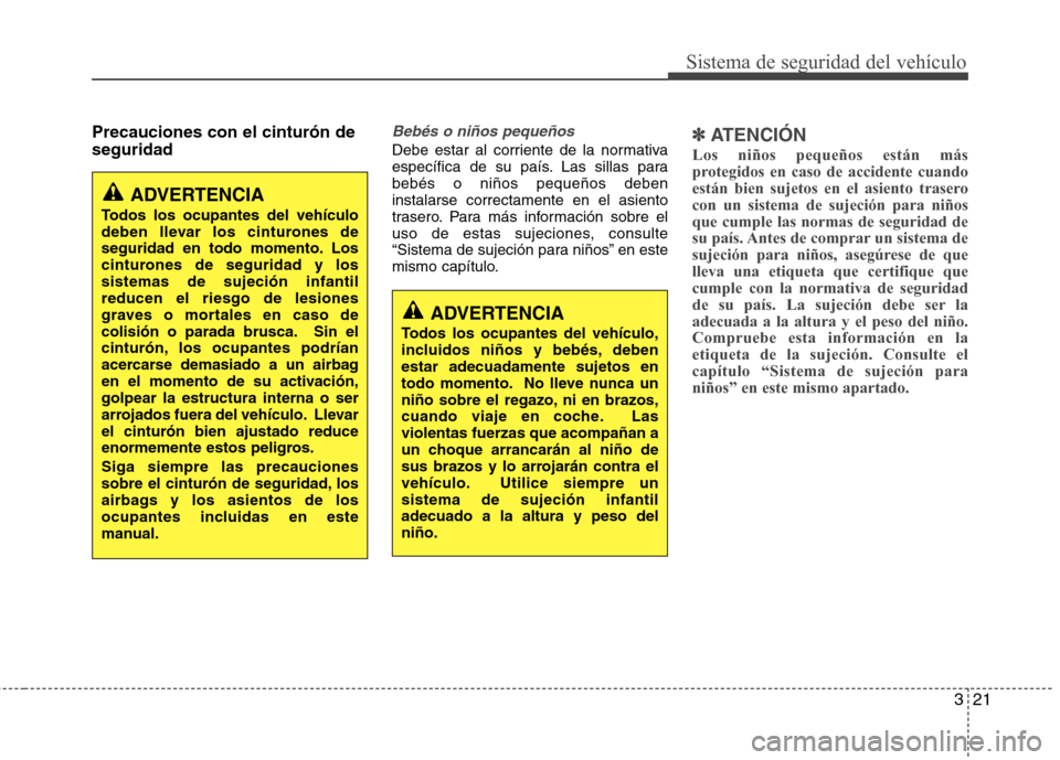 Hyundai Accent 2012  Manual del propietario (in Spanish) 321
Sistema de seguridad del vehículo
Precauciones con el cinturón de seguridadBebés o niños pequeños
Debe estar al corriente de la normativa 
específica de su país. Las sillas parabebés o ni�