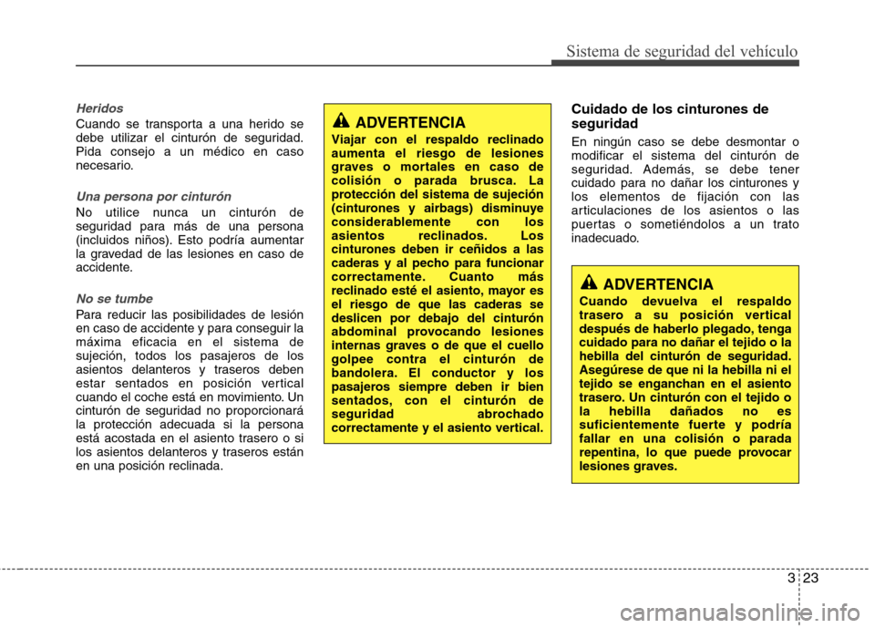 Hyundai Accent 2012  Manual del propietario (in Spanish) 323
Sistema de seguridad del vehículo
Heridos
Cuando se transporta a una herido se 
debe utilizar el cinturón de seguridad.Pida consejo a un médico en caso
necesario.
Una persona por cinturón
No u