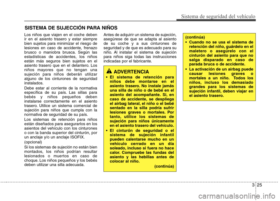 Hyundai Accent 2012  Manual del propietario (in Spanish) 325
Sistema de seguridad del vehículo
SISTEMA DE SUJECCIÓN PARA NIÑOS
Los niños que viajen en el coche deben 
ir en el asiento trasero y estar siempre
bien sujetos para minimizar el riesgo de
lesi