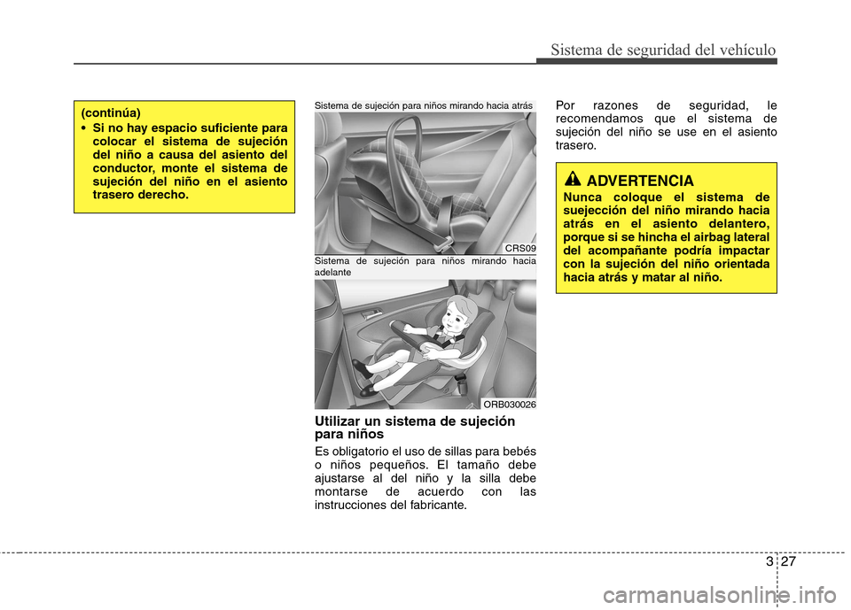 Hyundai Accent 2012  Manual del propietario (in Spanish) 327
Sistema de seguridad del vehículo
Utilizar un sistema de sujeción para niños 
Es obligatorio el uso de sillas para bebés 
o niños pequeños. El tamaño debeajustarse al del niño y la silla d