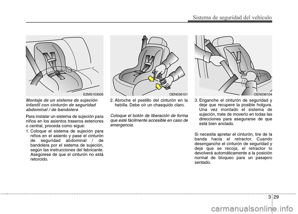 Hyundai Accent 2012  Manual del propietario (in Spanish) 329
Sistema de seguridad del vehículo
Montaje de un sistema de sujecióninfantil con cinturón de seguridadabdominal / de bandolera
Para instalar un sistema de sujeción para 
niños en los asientos 