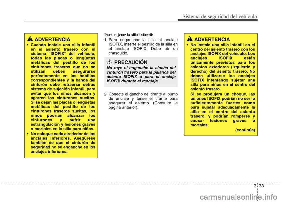 Hyundai Accent 2012  Manual del propietario (in Spanish) 333
Sistema de seguridad del vehículo
Para sujetar la silla infantil: 
1. Para enganchar la silla al anclajeISOFIX, inserte el pestillo de la silla en 
el anclaje ISOFIX. Debe oír un
chasquido.
2. C