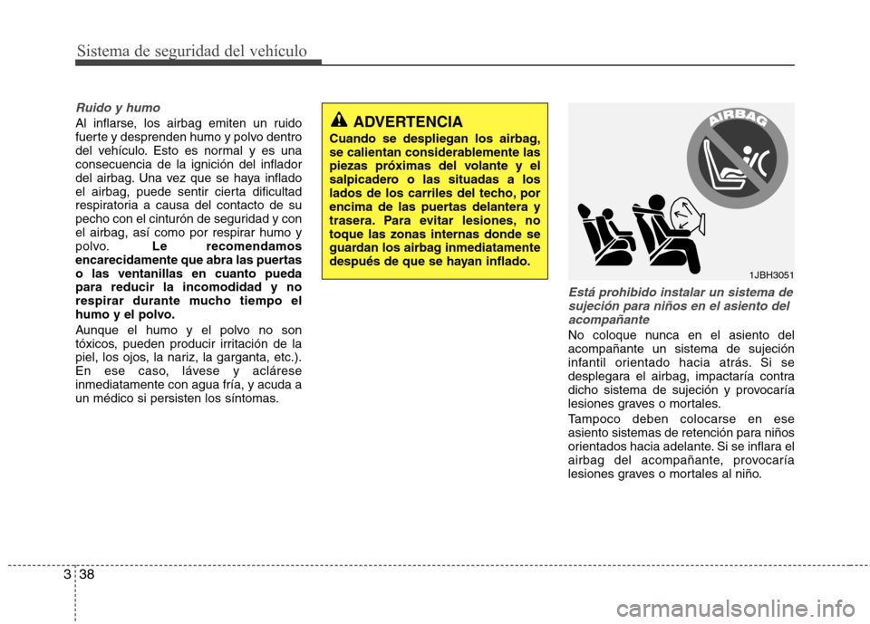 Hyundai Accent 2012  Manual del propietario (in Spanish) Sistema de seguridad del vehículo
38
3
Ruido y humo
Al inflarse, los airbag emiten un ruido 
fuerte y desprenden humo y polvo dentro
del vehículo. Esto es normal y es unaconsecuencia de la ignición