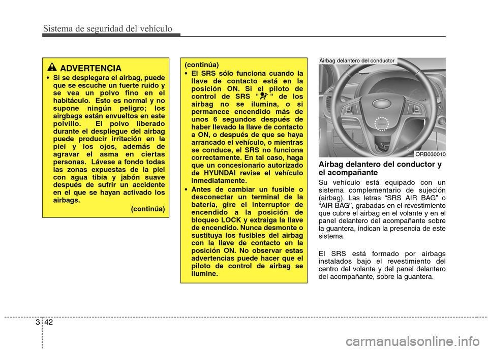 Hyundai Accent 2012  Manual del propietario (in Spanish) Sistema de seguridad del vehículo
42
3
Airbag delantero del conductor y el acompañante 
Su vehículo está equipado con un 
sistema complementario de sujeción
(airbag). Las letras “SRS AIR BAG”