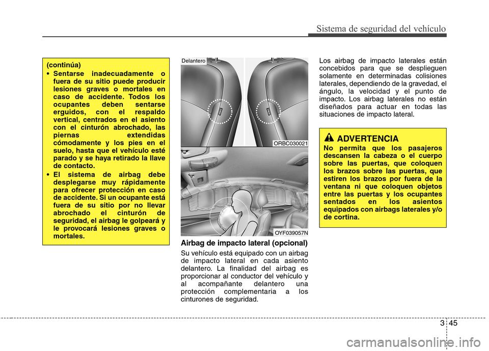 Hyundai Accent 2012  Manual del propietario (in Spanish) 345
Sistema de seguridad del vehículo
Airbag de impacto lateral (opcional)
Su vehículo está equipado con un airbag 
de impacto lateral en cada asiento
delantero. La finalidad del airbag es
proporci