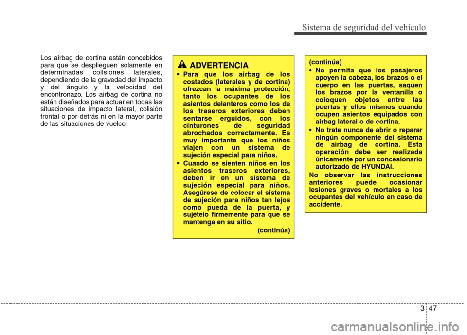 Hyundai Accent 2012  Manual del propietario (in Spanish) 347
Sistema de seguridad del vehículo
Los airbag de cortina están concebidos 
para que se desplieguen solamente en
determinadas colisiones laterales,
dependiendo de la gravedad del impacto
y del án