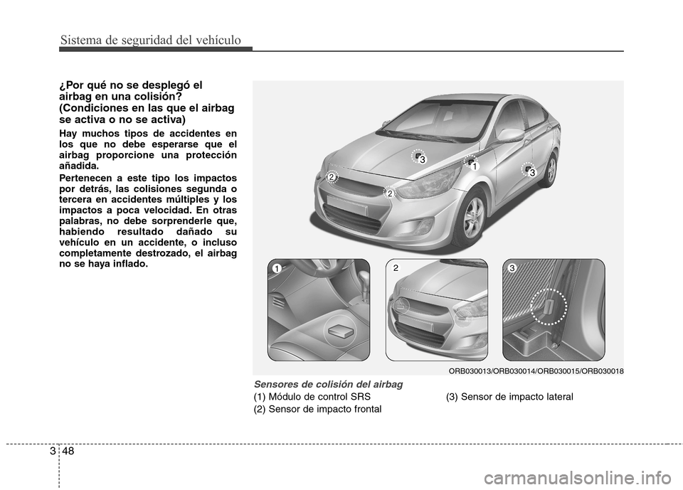 Hyundai Accent 2012  Manual del propietario (in Spanish) Sistema de seguridad del vehículo
48
3
¿Por qué no se desplegó el 
airbag en una colisión?
(Condiciones en las que el airbag
se activa o no se activa) 
Hay muchos tipos de accidentes en 
los que 