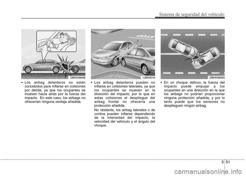 Hyundai Accent 2012  Manual del propietario (in Spanish) 351
Sistema de seguridad del vehículo
 Los airbag delanteros no estánconcebidos para inflarse en colisiones 
por detrás, ya que los ocupantes se
mueven hacia atrás por la fuerza del
impacto. En es