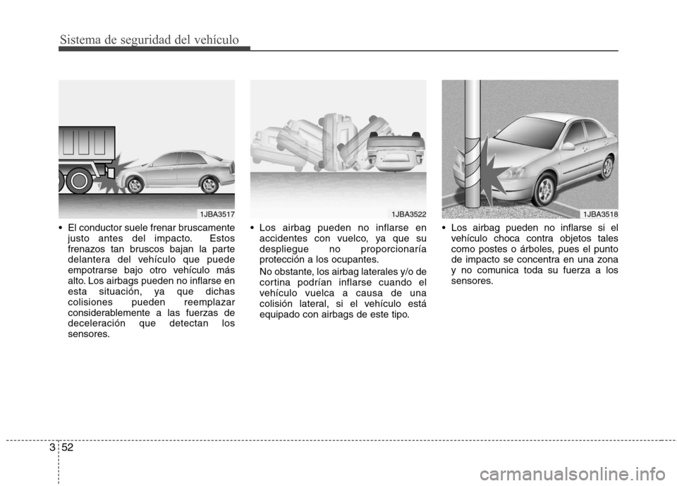 Hyundai Accent 2012  Manual del propietario (in Spanish) Sistema de seguridad del vehículo
52
3
 El conductor suele frenar bruscamente
justo antes del impacto. Estos 
frenazos tan bruscos bajan la parte
delantera del vehículo que puede
empotrarse bajo otr