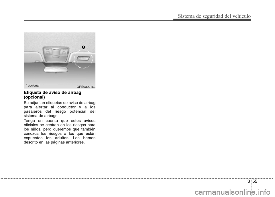 Hyundai Accent 2012  Manual del propietario (in Spanish) 355
Sistema de seguridad del vehículo
Etiqueta de aviso de airbag (opcional) 
Se adjuntan etiquetas de aviso de airbag 
para alertar al conductor y a los
pasajeros del riesgo potencial del
sistema de