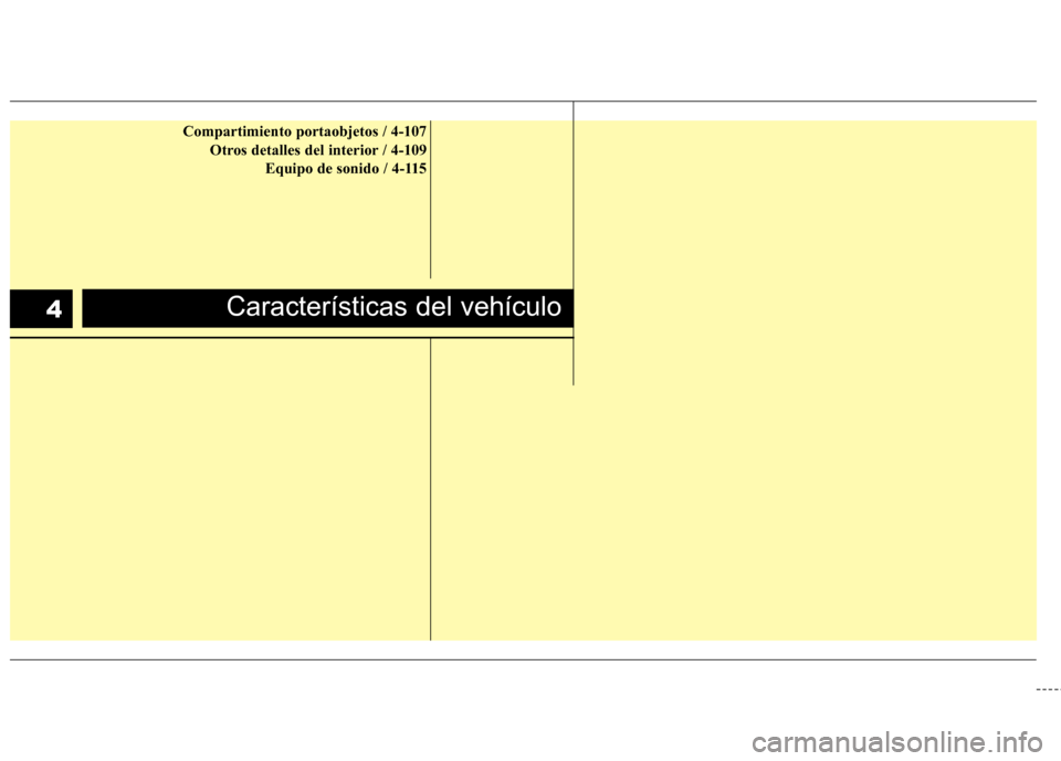 Hyundai Accent 2012 Manual del propietario (in Spanish) Características del vehículo4
Compartimiento portaobjetos / 4-107Otros detalles del interior / 4-109 Equipo de sonido / 4-115 Hyundai Accent 2012 Manual del propietario (in Spanish) Características del vehículo4
Compartimiento portaobjetos / 4-107Otros detalles del interior / 4-109 Equipo de sonido / 4-115