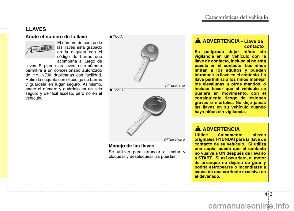 Hyundai Accent 2012 Manual del propietario (in Spanish) 43
Características del vehículo
Anote el número de la llaveEl número de código de
las llaves está grabadoen la etiqueta con el
código de barras queacompaña al juego de
llaves. Si pierde las l Hyundai Accent 2012 Manual del propietario (in Spanish) 43
Características del vehículo
Anote el número de la llaveEl número de código de
las llaves está grabadoen la etiqueta con el
código de barras queacompaña al juego de
llaves. Si pierde las l