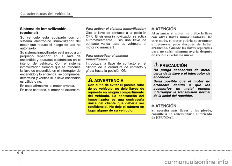 Hyundai Accent 2012 Manual del propietario (in Spanish) Características del vehículo
4
4
Sistema de inmovilización (opcional)
Su vehículo está equipado con un
sistema electrónico inmovilizador del
motor que reduce el riesgo de uso no
autorizado.
S Hyundai Accent 2012 Manual del propietario (in Spanish) Características del vehículo
4
4
Sistema de inmovilización (opcional)
Su vehículo está equipado con un
sistema electrónico inmovilizador del
motor que reduce el riesgo de uso no
autorizado.
S