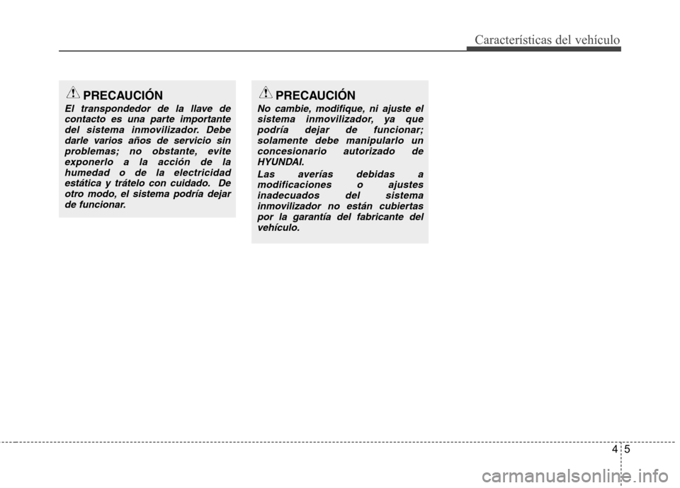 Hyundai Accent 2012 Manual del propietario (in Spanish) 45
Características del vehículo
PRECAUCIÓN
El transpondedor de la llave decontacto es una parte importante del sistema inmovilizador. Debedarle varios años de servicio sinproblemas; no obstante, e Hyundai Accent 2012 Manual del propietario (in Spanish) 45
Características del vehículo
PRECAUCIÓN
El transpondedor de la llave decontacto es una parte importante del sistema inmovilizador. Debedarle varios años de servicio sinproblemas; no obstante, e