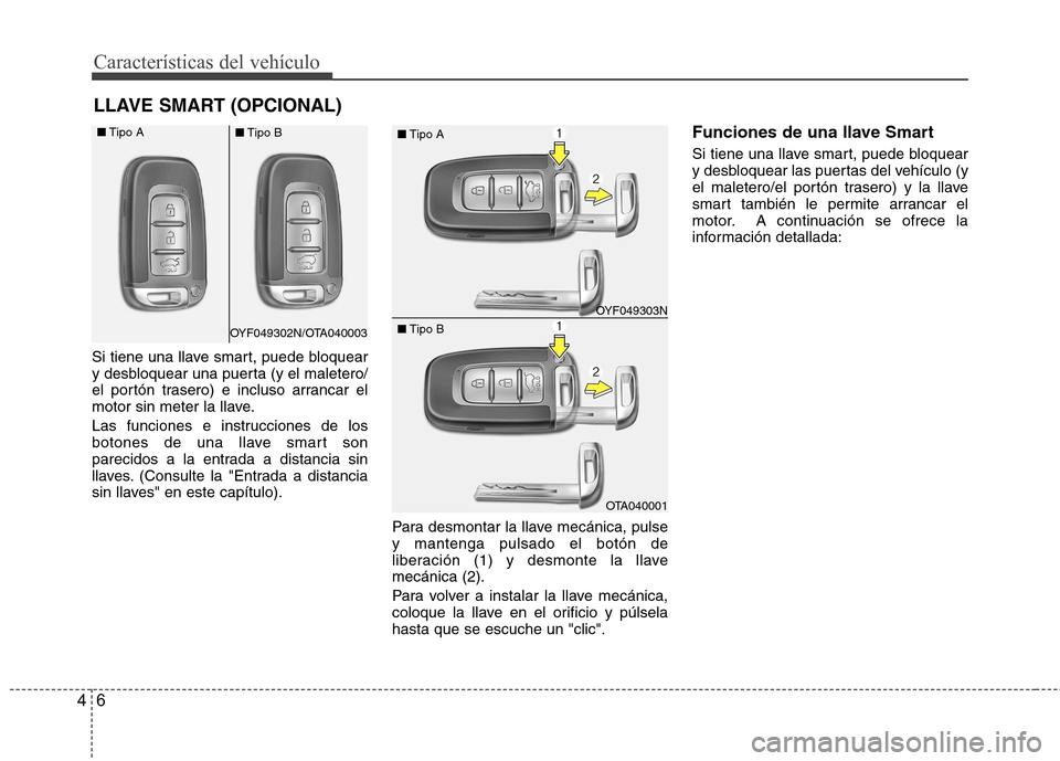 Hyundai Accent 2012 Manual del propietario (in Spanish) Características del vehículo
6
4
Si tiene una llave smart, puede bloquear
y desbloquear una puerta (y el maletero/
el portón trasero) e incluso arrancar el
motor sin meter la llave.
Las funciones Hyundai Accent 2012 Manual del propietario (in Spanish) Características del vehículo
6
4
Si tiene una llave smart, puede bloquear
y desbloquear una puerta (y el maletero/
el portón trasero) e incluso arrancar el
motor sin meter la llave.
Las funciones
