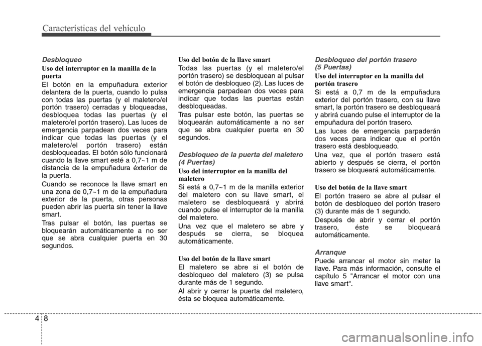 Hyundai Accent 2012  Manual del propietario (in Spanish) Características del vehículo
8
4
Desbloqueo
Uso del interruptor en la manilla de la puerta 
El botón en la empuñadura exterior 
delantera de la puerta, cuando lo pulsa
con todas las puertas (y el 