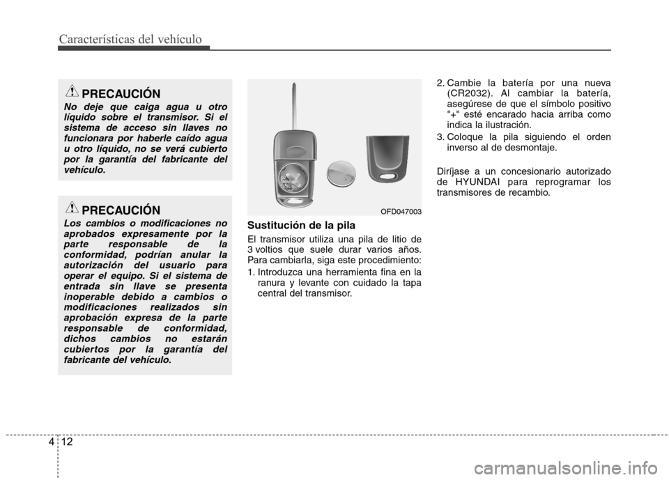 Hyundai Accent 2012  Manual del propietario (in Spanish) Características del vehículo
12
4
Sustitución de la pila 
El transmisor utiliza una pila de litio de 
3 voltios que suele durar varios años.
Para cambiarla, siga este procedimiento: 
1. Introduzca