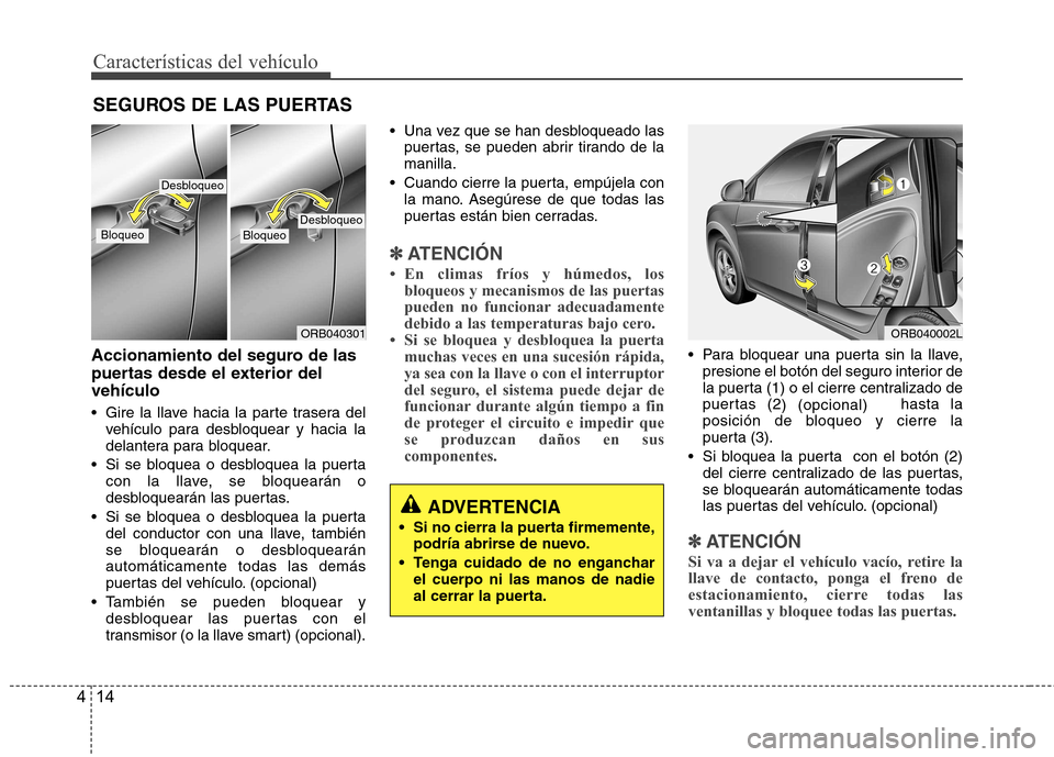 Hyundai Accent 2012  Manual del propietario (in Spanish) Características del vehículo
14
4
Accionamiento del seguro de las 
puertas desde el exterior delvehículo 
 Gire la llave hacia la parte trasera del
vehículo para desbloquear y hacia la 
delantera 