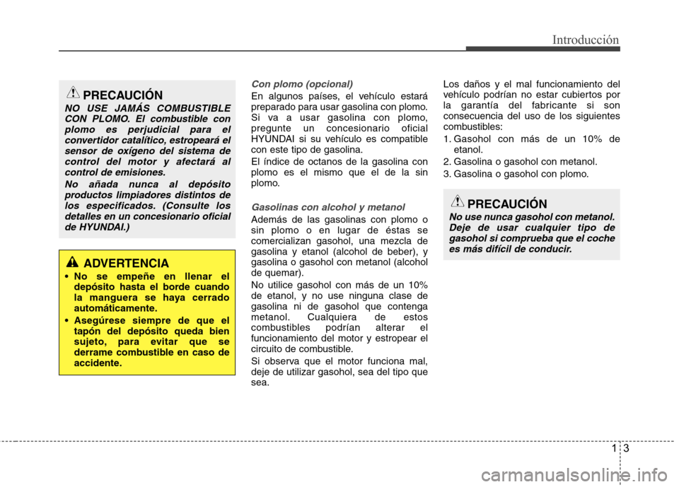 Hyundai Accent 2012  Manual del propietario (in Spanish) 13
Introducción
Con plomo (opcional)
En algunos países, el vehículo estará 
preparado para usar gasolina con plomo.
Si va a usar gasolina con plomo,
pregunte un concesionario oficial
HYUNDAI si su