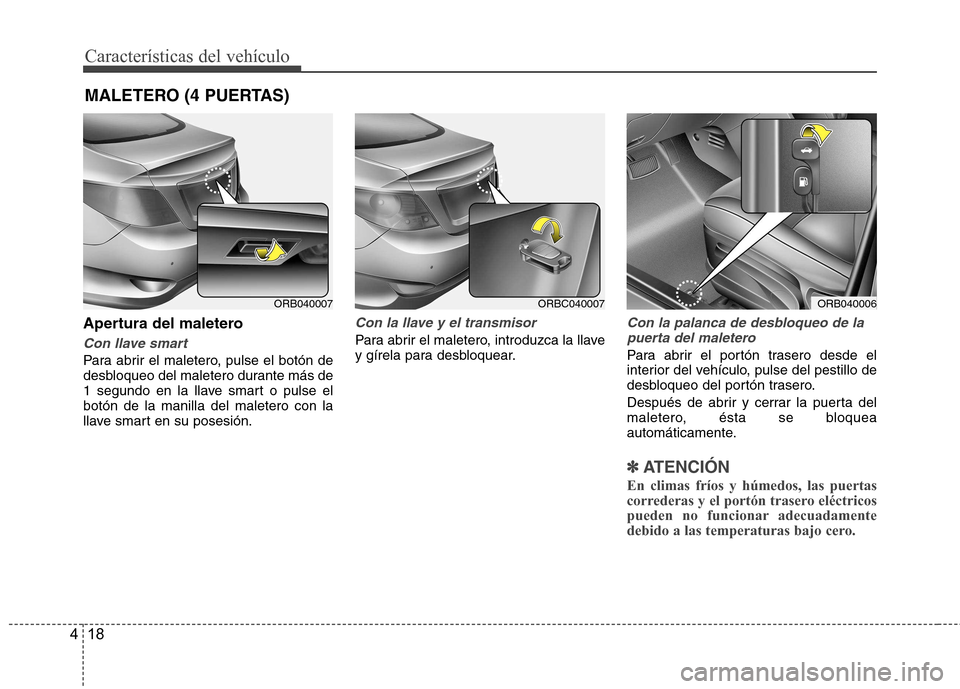 Hyundai Accent 2012 Manual del propietario (in Spanish) CaracterÃsticas del vehÃculo
18
4
Apertura del maletero
Con llave smart
Para abrir el maletero, pulse el botón de
desbloqueo del maletero durante más de
1 segundo en la llave smart o pulse elbotà Hyundai Accent 2012 Manual del propietario (in Spanish) CaracterÃsticas del vehÃculo
18
4
Apertura del maletero
Con llave smart
Para abrir el maletero, pulse el botón de
desbloqueo del maletero durante más de
1 segundo en la llave smart o pulse elbotÃ