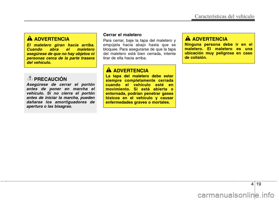 Hyundai Accent 2012 Manual del propietario (in Spanish) 419
CaracterÃsticas del vehÃculo
Cerrar el maletero
Para cerrar, baje la tapa del maletero y empújela hacia abajo hasta que se
bloquee. Para asegurarse de que la tapa
del maletero está bien cerra Hyundai Accent 2012 Manual del propietario (in Spanish) 419
CaracterÃsticas del vehÃculo
Cerrar el maletero
Para cerrar, baje la tapa del maletero y empújela hacia abajo hasta que se
bloquee. Para asegurarse de que la tapa
del maletero está bien cerra