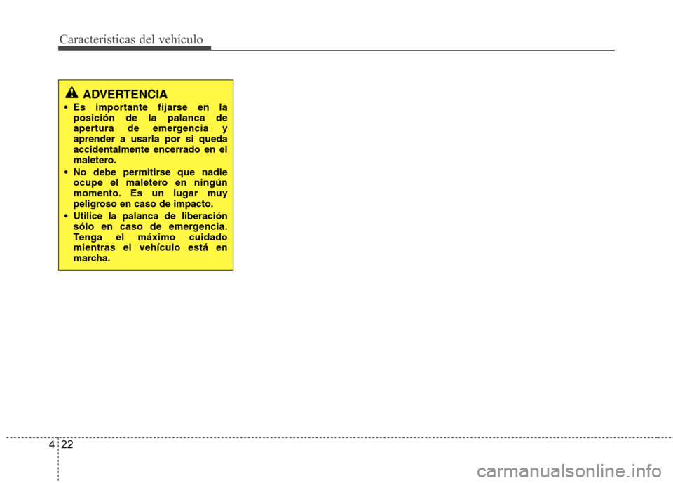 Hyundai Accent 2012 Manual del propietario (in Spanish) CaracterÃsticas del vehÃculo
22
4
ADVERTENCIA
Es importante fijarse en la posición de la palanca de
apertura de emergencia yaprender a usarla por si quedaaccidentalmente encerrado en el
maletero. Hyundai Accent 2012 Manual del propietario (in Spanish) CaracterÃsticas del vehÃculo
22
4
ADVERTENCIA
Es importante fijarse en la posición de la palanca de
apertura de emergencia yaprender a usarla por si quedaaccidentalmente encerrado en el
maletero.