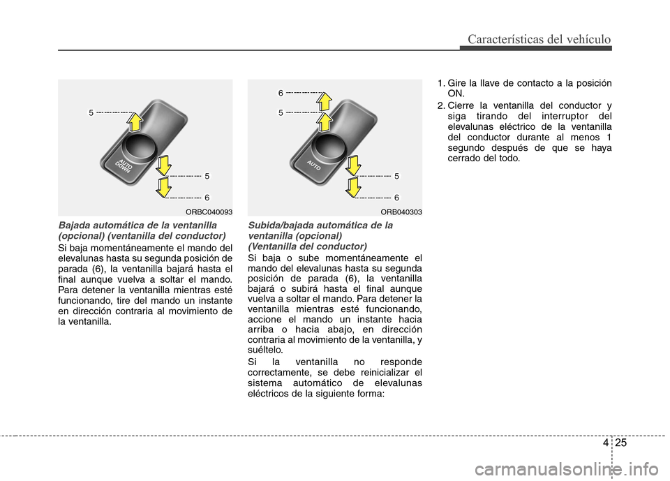 Hyundai Accent 2012 Manual del propietario (in Spanish) 425
CaracterÃsticas del vehÃculo
Bajada automática de la ventanilla(opcional) (ventanilla del conductor)
Si baja momentáneamente el mando del
elevalunas hasta su segunda posición de
parada (6), Hyundai Accent 2012 Manual del propietario (in Spanish) 425
CaracterÃsticas del vehÃculo
Bajada automática de la ventanilla(opcional) (ventanilla del conductor)
Si baja momentáneamente el mando del
elevalunas hasta su segunda posición de
parada (6),