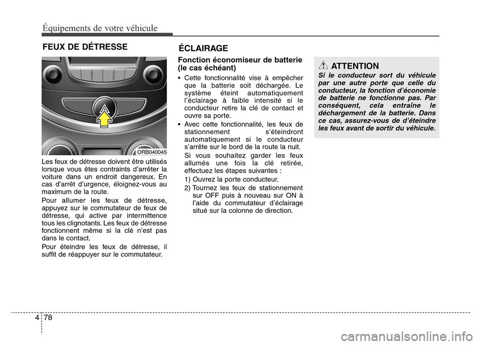 Hyundai Accent 2012 Manuel du propriétaire (in French) Équipements de votre véhicule
78 4
Les feux de détresse doivent être utilisés
lorsque vous êtes contraints d’arrêter la
voiture dans un endroit dangereux. En
cas d’arrêt d’urgence, éloi Hyundai Accent 2012 Manuel du propriétaire (in French) Équipements de votre véhicule
78 4
Les feux de détresse doivent être utilisés
lorsque vous êtes contraints d’arrêter la
voiture dans un endroit dangereux. En
cas d’arrêt d’urgence, éloi