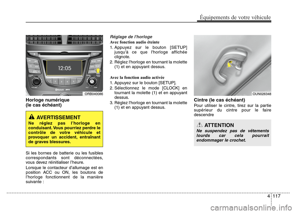 Hyundai Accent 2012 Manuel du propriétaire (in French) 4 117
Équipements de votre véhicule
Horloge numérique
(le cas échéant)
Si les bornes de batterie ou les fusibles
correspondants sont déconnectées,
vous devez réinitialiser l’heure.
Lorsque Hyundai Accent 2012 Manuel du propriétaire (in French) 4 117
Équipements de votre véhicule
Horloge numérique
(le cas échéant)
Si les bornes de batterie ou les fusibles
correspondants sont déconnectées,
vous devez réinitialiser l’heure.
Lorsque