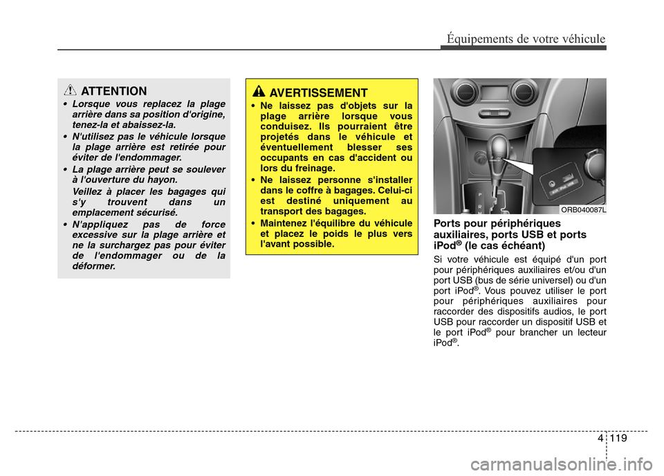 Hyundai Accent 2012 Manuel du propriétaire (in French) 4 119
Équipements de votre véhicule
Ports pour périphériques
auxiliaires, ports USB et ports
iPod
®(le cas échéant)
Si votre véhicule est équipé dun port
pour périphériques auxiliaires e Hyundai Accent 2012 Manuel du propriétaire (in French) 4 119
Équipements de votre véhicule
Ports pour périphériques
auxiliaires, ports USB et ports
iPod
®(le cas échéant)
Si votre véhicule est équipé dun port
pour périphériques auxiliaires e